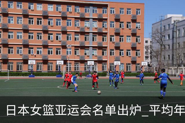 日本女篮亚运会名单出炉 平均年龄不足24岁